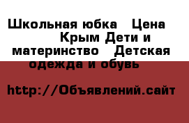 Школьная юбка › Цена ­ 400 - Крым Дети и материнство » Детская одежда и обувь   